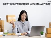 How Proper Packaging Benefits Everyone? How Proper Packaging Benefits Everyone