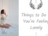 Best Advice for Loneliness – Things to Do If You’re Feeling Lonely Things to Do If You’re Feeling Lonely
