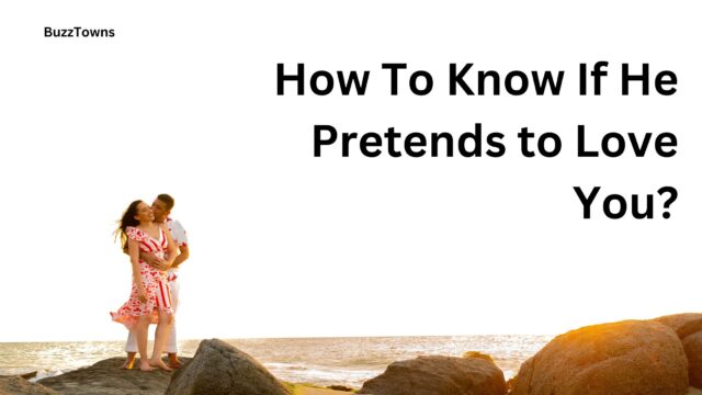 How To Know If He Pretends to Love You