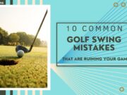 10 Common Golf Swing Mistakes That Are Ruining Your Game 10 Common Golf Swing Mistakes That Are Ruining Your Game