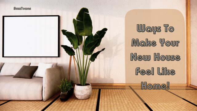 Ways To Make Your New House Feel Like Home!