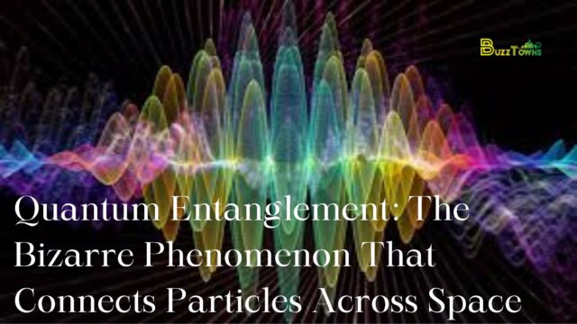 Quantum Entanglement The Bizarre Phenomenon That Connects Particles Across Space.jpg