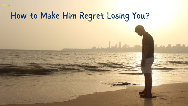 How to Make Him Regret Losing You
