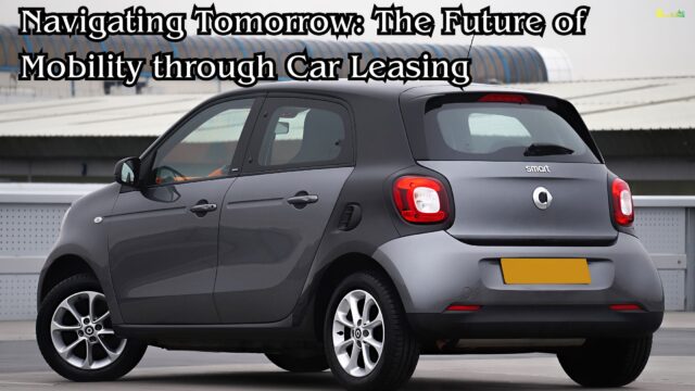 Navigating Tomorrow The Future of Mobility through Car Leasing