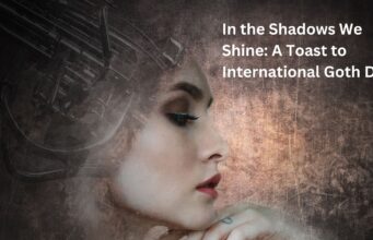 In the Shadows We Shine: A Toast to International Goth Day In the Shadows We Shine A Toast to International Goth Day