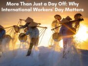 More Than Just a Day Off: Why International Workers’ Day Matters More Than Just a Day Off Why International Workers' Day Matters