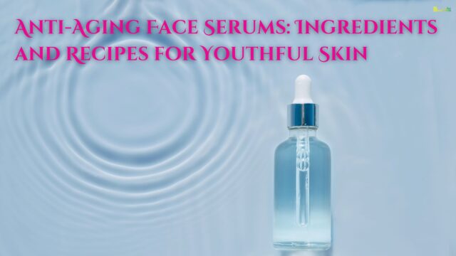 Anti-Aging Face Serums Ingredients and Recipes for Youthful Skin