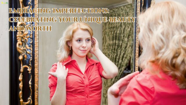 Embracing Imperfections Celebrating Your Unique Beauty and Worth