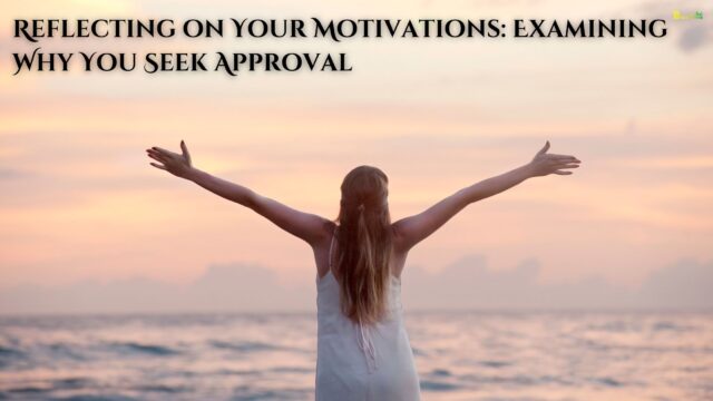 Reflecting on Your Motivations Examining Why You Seek Approval