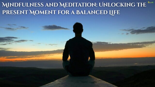 Mindfulness and Meditation Unlocking the Present Moment for a Balanced Life