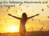 Letting Go: Releasing Attachments and Moving Forward Letting Go: Releasing Attachments and Moving Forward