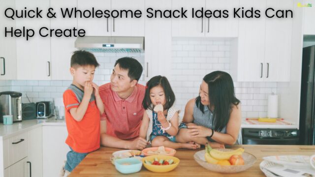 Quick & Wholesome Snack Ideas Kids Can Help Create