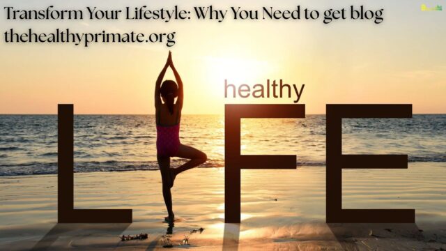 Transform Your Lifestyle Why You Need to get blog thehealthyprimate.org