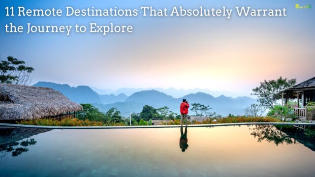 11 Remote Destinations That Absolutely Warrant the Journey to Explore