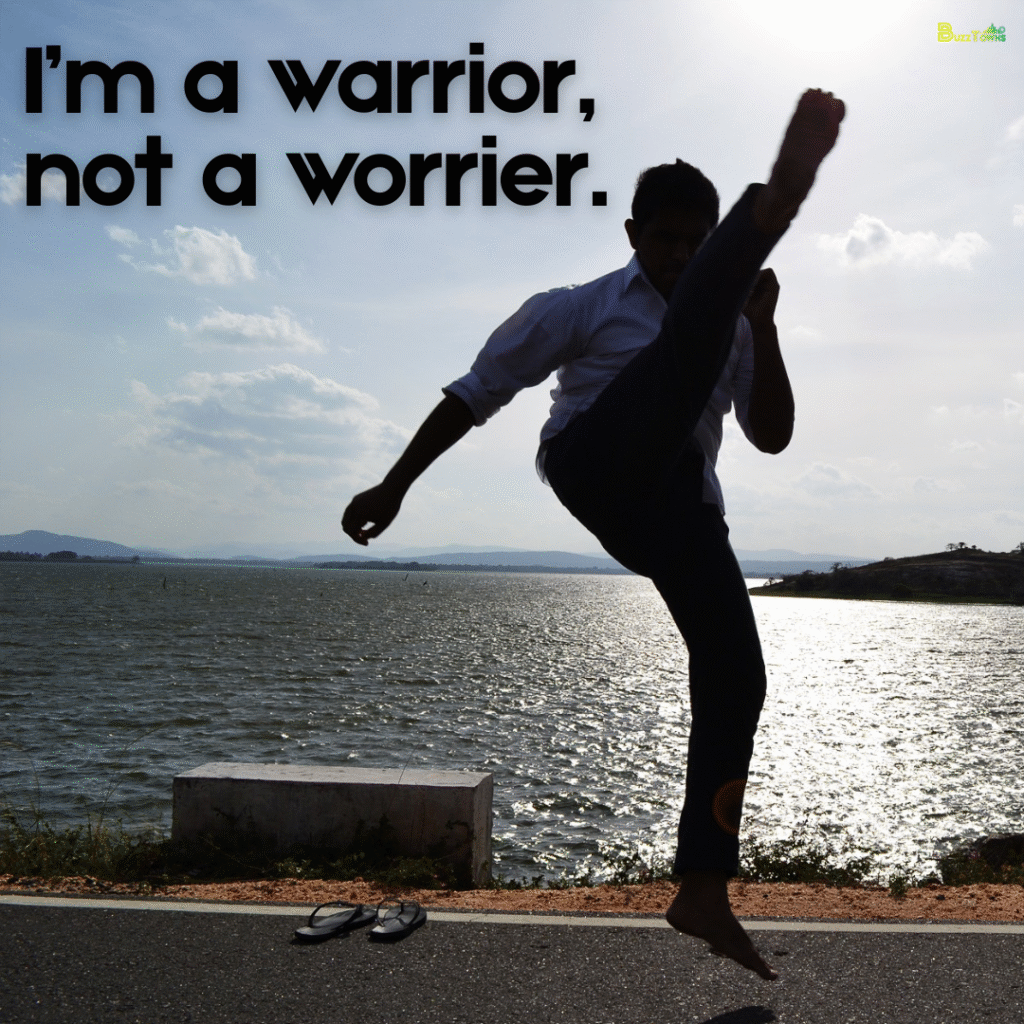 I’m a warrior, not a worrier.