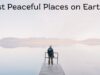 Most Peaceful Places on Earth Most Peaceful Places on Earth
