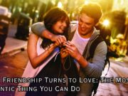 When Friendship Turns to Love: The Most Romantic Thing You Can Do When Friendship Turns to Love The Most Romantic Thing You Can Do