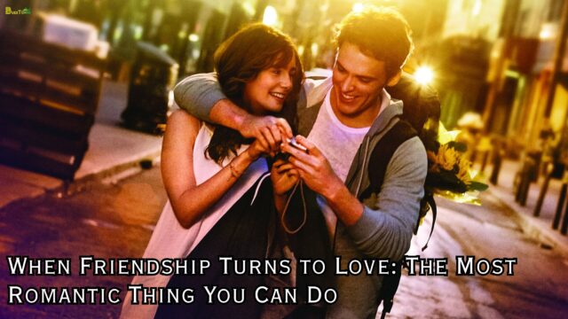 When Friendship Turns to Love The Most Romantic Thing You Can Do