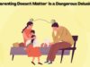 Why “Parenting Doesn’t Matter” Is a Dangerous Delusion? Why "Parenting Doesn't Matter" Is a Dangerous Delusion