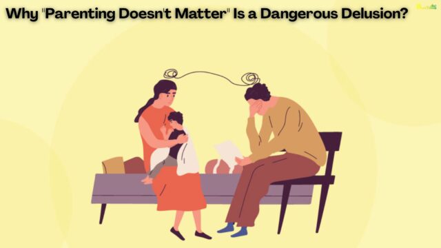 Why Parenting Doesn't Matter Is a Dangerous Delusion Why