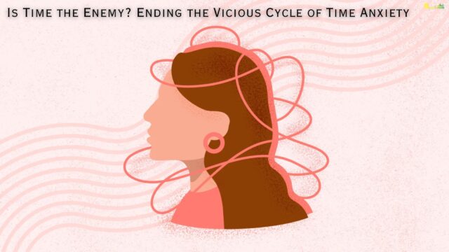 Is Time the Enemy Ending the Vicious Cycle of Time Anxiety