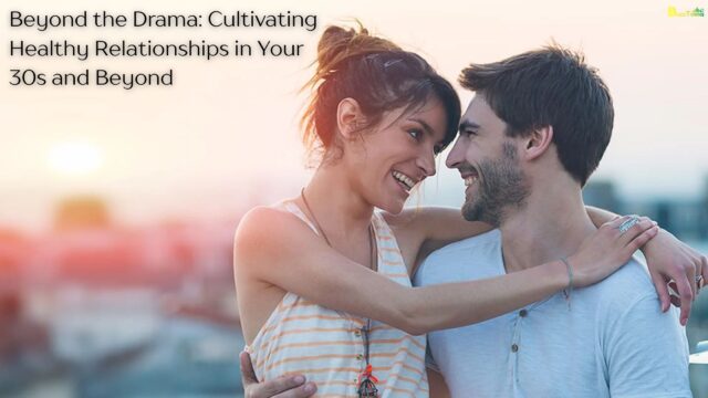 Beyond the Drama Cultivating Healthy Relationships in Your 30s and Beyond