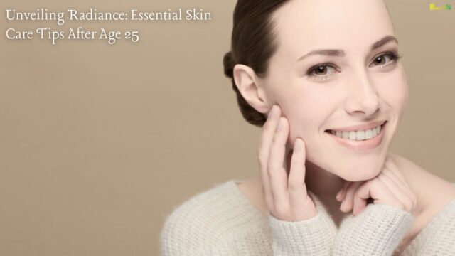 Unveiling Radiance Essential Skin Care Tips After Age 25