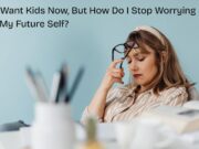I Don’t Want Kids Now, But How Do I Stop Worrying About My Future Self? I Don't Want Kids Now, But How Do I Stop Worrying About My Future Self?