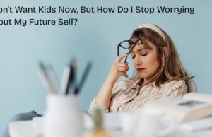 I Don’t Want Kids Now, But How Do I Stop Worrying About My Future Self? I Don't Want Kids Now, But How Do I Stop Worrying About My Future Self?