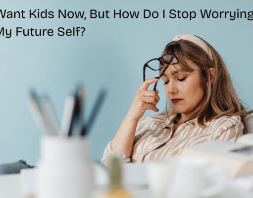 I Don’t Want Kids Now, But How Do I Stop Worrying About My Future Self? I Don't Want Kids Now, But How Do I Stop Worrying About My Future Self?