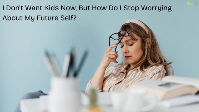 I Don't Want Kids Now, But How Do I Stop Worrying About My Future Self?