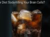 Is Your Diet Soda Killing Your Brain Cells? Is Your Diet Soda Killing Your Brain Cells