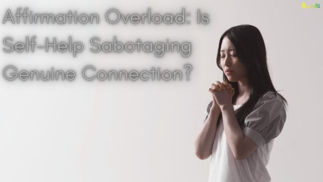 Affirmation Overload Is Self-Help Sabotaging Genuine Connection