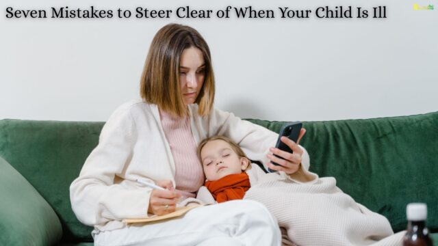 Seven Mistakes to Steer Clear of When Your Child Is Ill