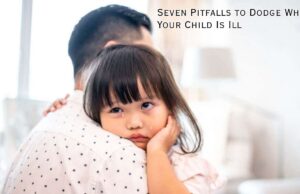 Seven Pitfalls to Dodge When Your Child Is Ill Seven Pitfalls to Dodge When Your Child Is Ill