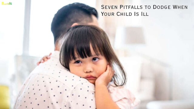 Seven Pitfalls to Dodge When Your Child Is Ill