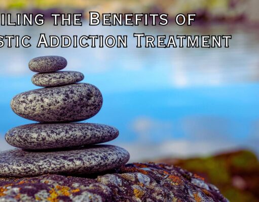 Unveiling the Benefits of Holistic Addiction Treatment Unveiling the Benefits of Holistic Addiction Treatment