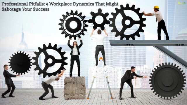 Professional Pitfalls 4 Workplace Dynamics That Might Sabotage Your Success