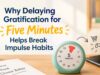 Why Delaying Gratification for Five Minutes Helps Break Impulse Habits Why Delaying Gratification for Five Minutes Helps Break Impulse Habits