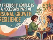 Why Friendship Conflicts Are a Necessary Part of Personal Growth and Resilience Why Friendship Conflicts Are a Necessary Part of Personal Growth and Resilience